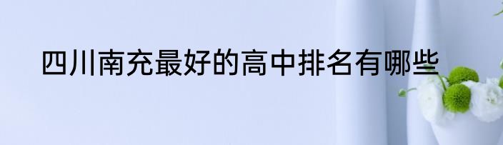 四川南充最好的高中排名有哪些