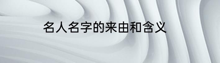 名人名字的来由和含义