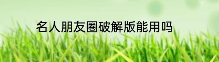 名人朋友圈破解版能用吗