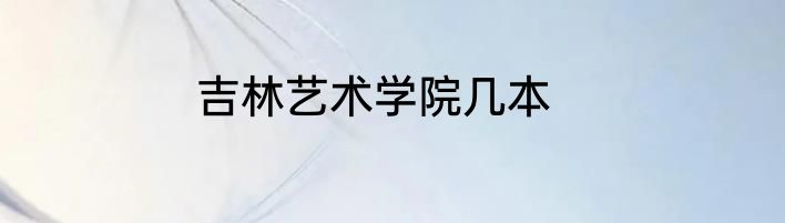 吉林艺术学院几本