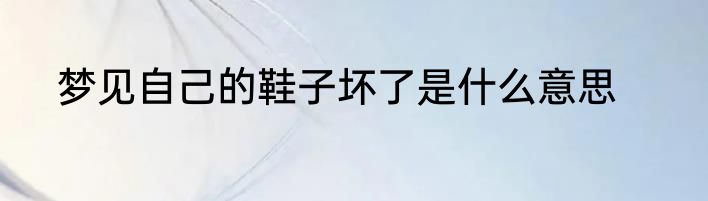 梦见自己的鞋子坏了是什么意思