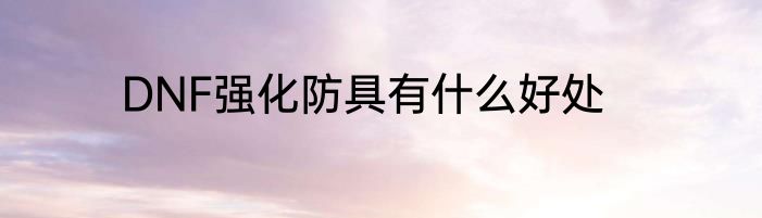 DNF强化防具有什么好处