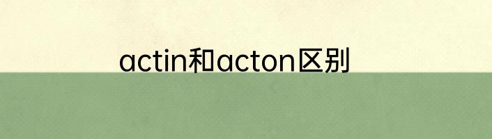 actin和acton区别