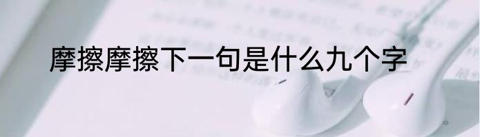 摩擦摩擦下一句是什么九个字