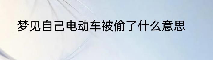 梦见自己电动车被偷了什么意思