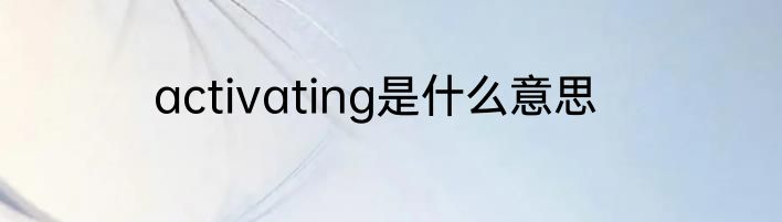 activating是什么意思