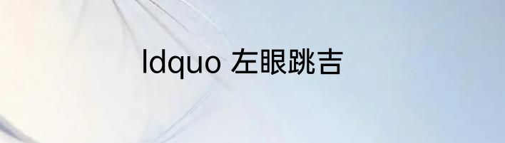 ldquo 左眼跳吉