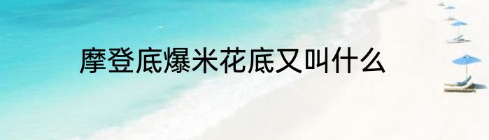 摩登底爆米花底又叫什么