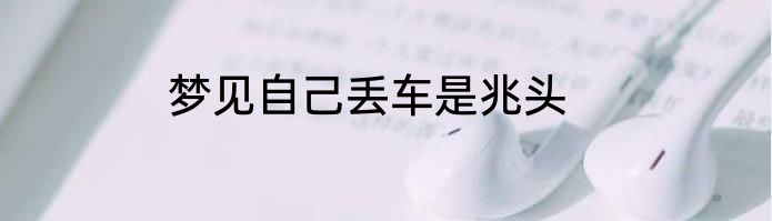 梦见自己丢车是兆头