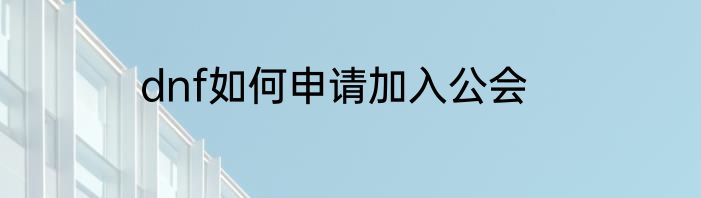 dnf如何申请加入公会