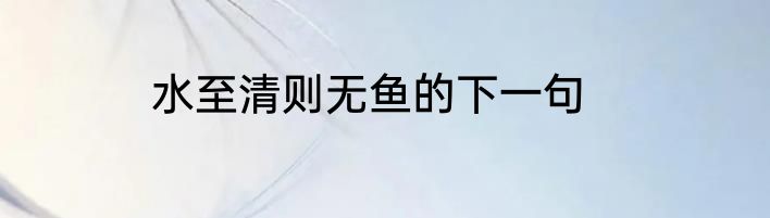 水至清则无鱼的下一句