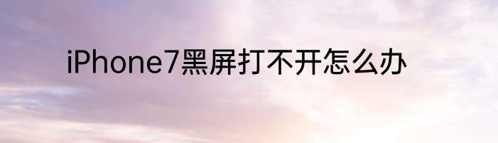 iPhone7黑屏打不开怎么办