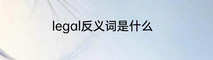 legal反义词是什么
