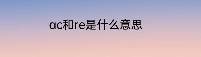 ac和re是什么意思