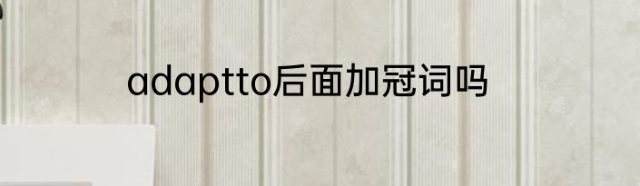 adaptto后面加冠词吗