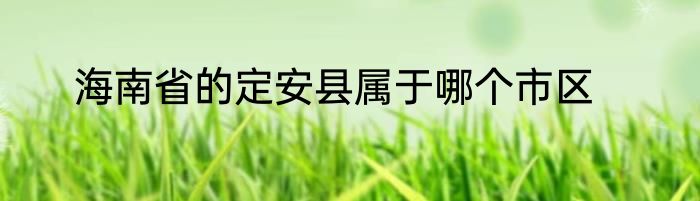 海南省的定安县属于哪个市区