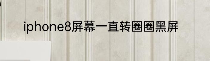 iphone8屏幕一直转圈圈黑屏