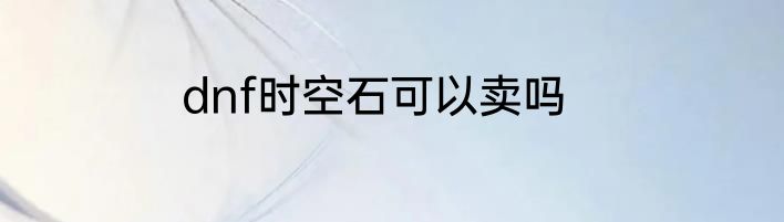 dnf时空石可以卖吗