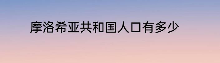 摩洛希亚共和国人口有多少