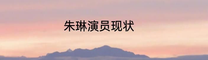 朱琳演员现状