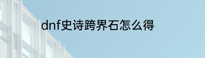 dnf史诗跨界石怎么得