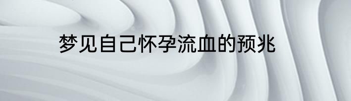 梦见自己怀孕流血的预兆