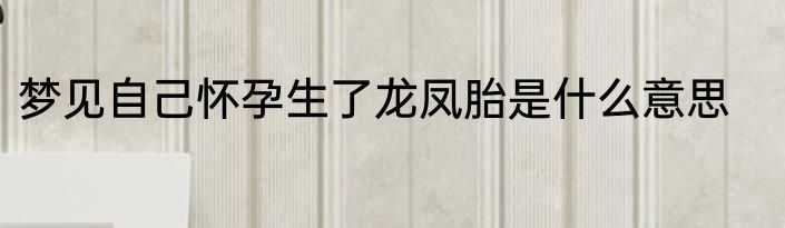 梦见自己怀孕生了龙凤胎是什么意思
