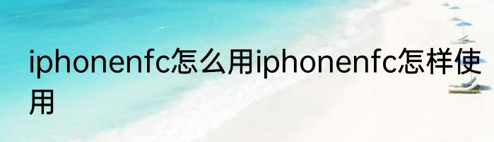 iphonenfc怎么用iphonenfc怎样使用