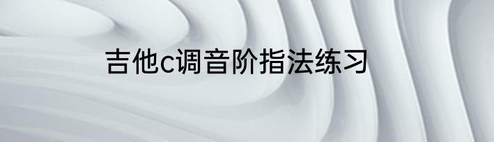 吉他c调音阶指法练习