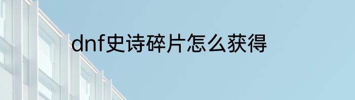 dnf史诗碎片怎么获得