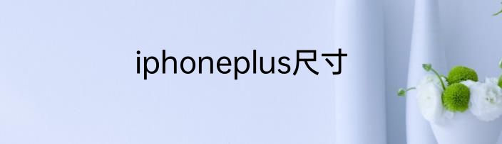 iphoneplus尺寸