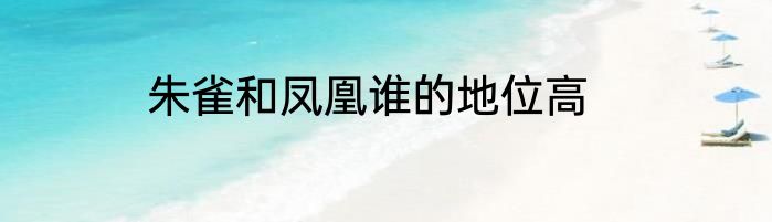 朱雀和凤凰谁的地位高
