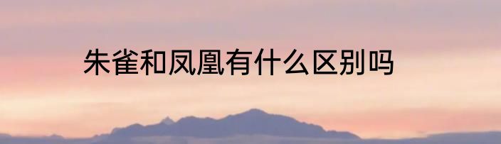 朱雀和凤凰有什么区别吗