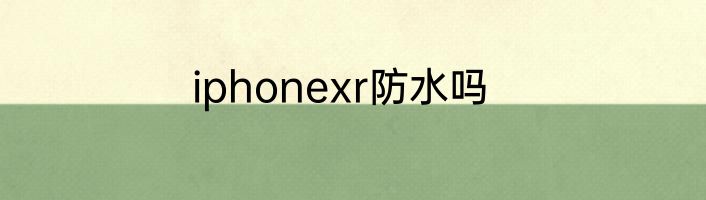 iphonexr防水吗