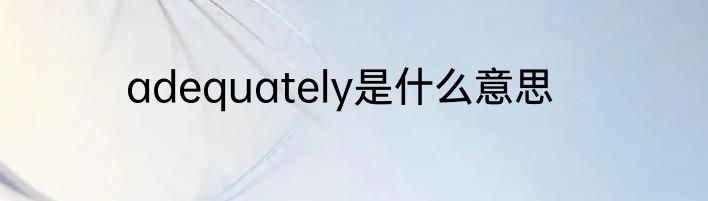 adequately是什么意思