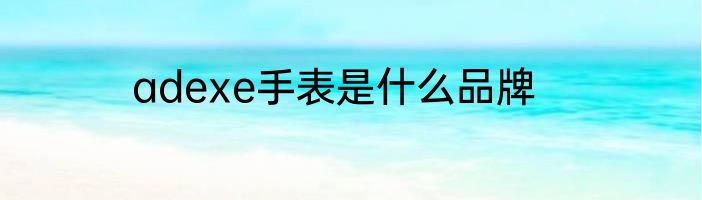 adexe手表是什么品牌