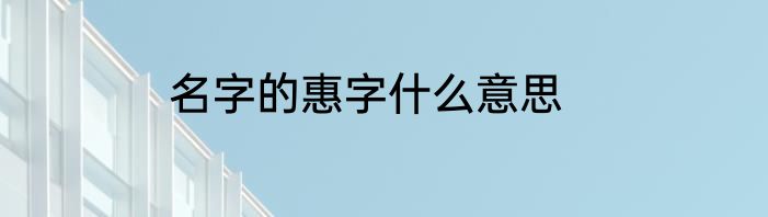 名字的惠字什么意思