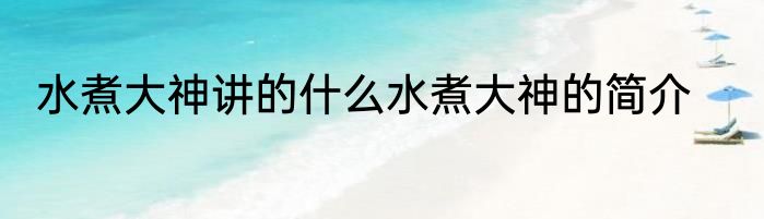 水煮大神讲的什么水煮大神的简介