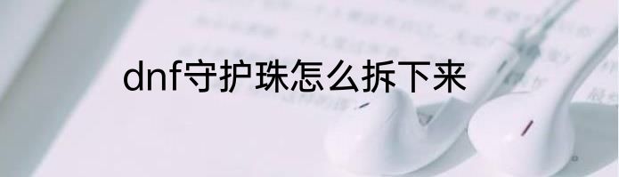dnf守护珠怎么拆下来