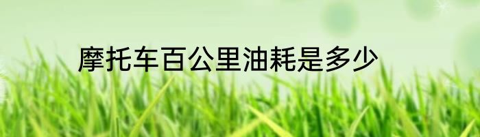 摩托车百公里油耗是多少