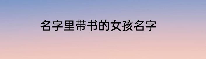 名字里带书的女孩名字