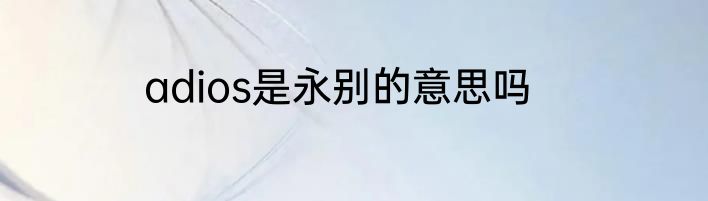 adios是永别的意思吗