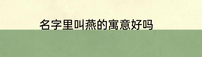 名字里叫燕的寓意好吗