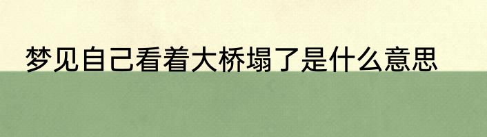 梦见自己看着大桥塌了是什么意思