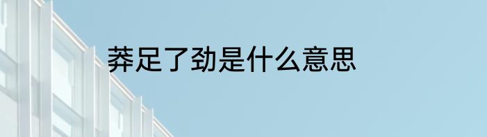 莽足了劲是什么意思