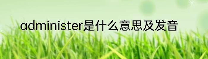 administer是什么意思及发音