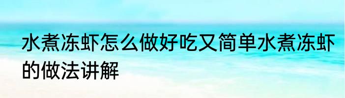 水煮冻虾怎么做好吃又简单水煮冻虾的做法讲解