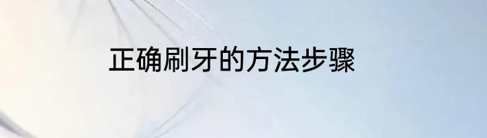 正确刷牙的方法步骤