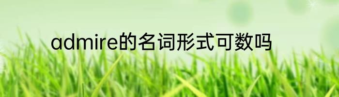 admire的名词形式可数吗