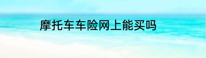 摩托车车险网上能买吗